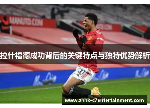 拉什福德成功背后的关键特点与独特优势解析