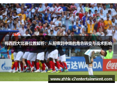 梅西四大比赛位置解析：从前锋到中场的角色转变与战术影响