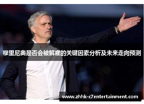 穆里尼奥是否会被解雇的关键因素分析及未来走向预测