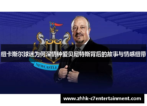 纽卡斯尔球迷为何深情钟爱贝尼特斯背后的故事与情感纽带