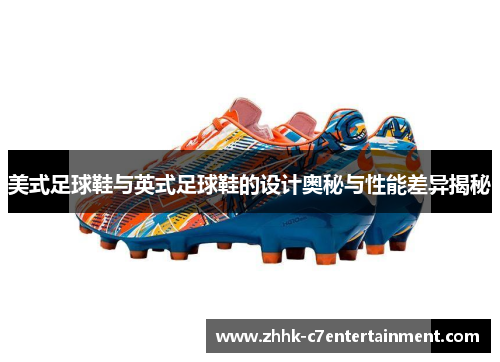 美式足球鞋与英式足球鞋的设计奥秘与性能差异揭秘