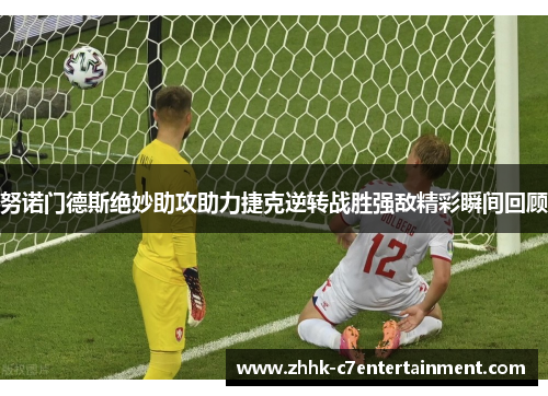 努诺门德斯绝妙助攻助力捷克逆转战胜强敌精彩瞬间回顾