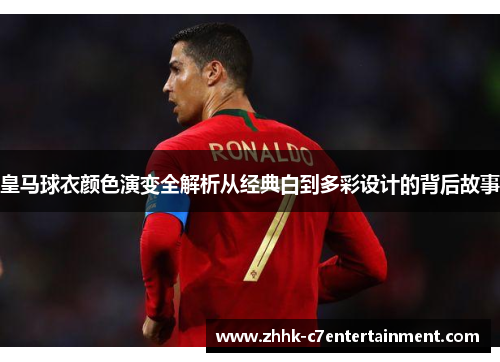 皇马球衣颜色演变全解析从经典白到多彩设计的背后故事