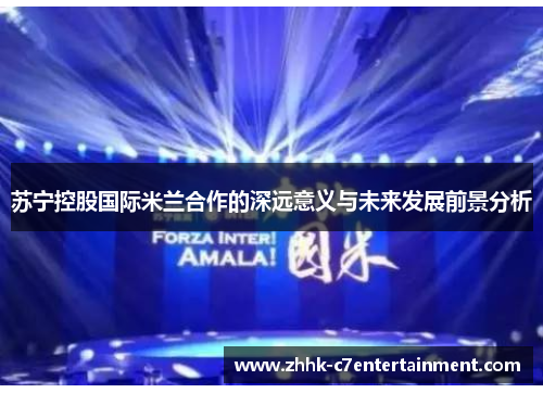 苏宁控股国际米兰合作的深远意义与未来发展前景分析