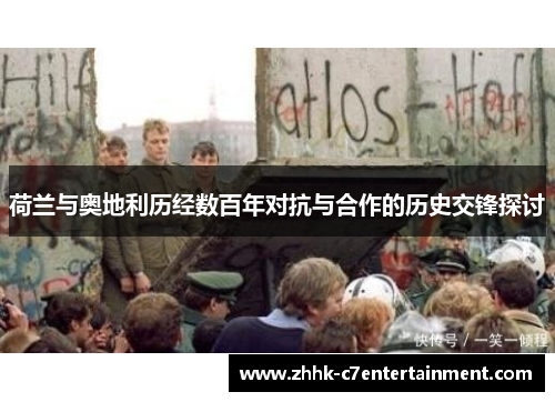 荷兰与奥地利历经数百年对抗与合作的历史交锋探讨