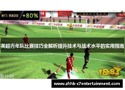 英超青年队比赛技巧全解析提升技术与战术水平的实用指南