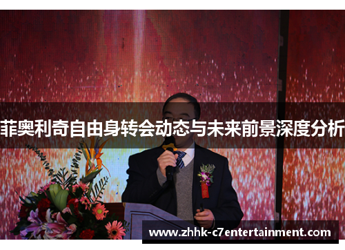 菲奥利奇自由身转会动态与未来前景深度分析