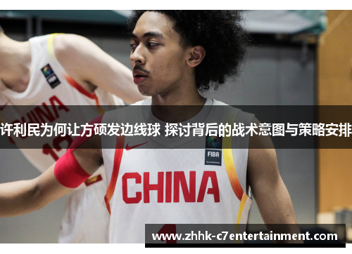 许利民为何让方硕发边线球 探讨背后的战术意图与策略安排