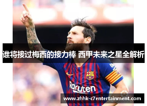 谁将接过梅西的接力棒 西甲未来之星全解析