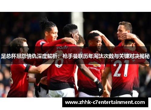 足总杯恩怨情仇深度解析：枪手曼联历年淘汰次数与关键对决揭秘