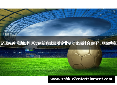 足球慈善活动如何通过创新方式吸引企业赞助实现社会责任与品牌共赢