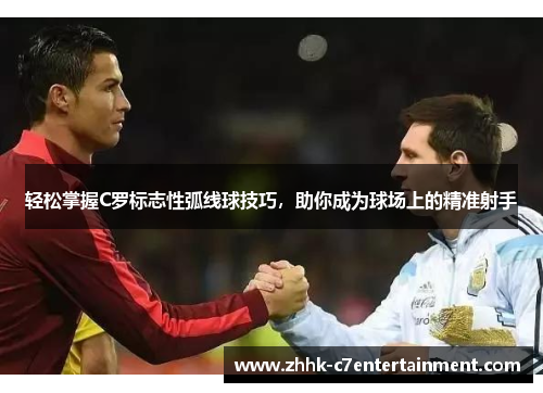 轻松掌握C罗标志性弧线球技巧，助你成为球场上的精准射手