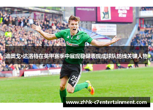 迪奥戈·达洛特在英甲赛季中展现稳健表现成球队防线关键人物