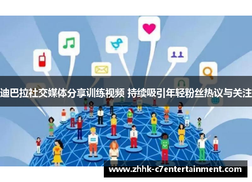 迪巴拉社交媒体分享训练视频 持续吸引年轻粉丝热议与关注