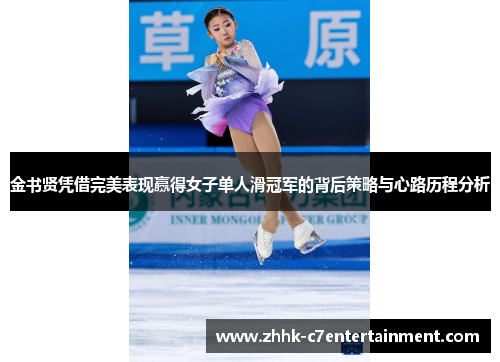 金书贤凭借完美表现赢得女子单人滑冠军的背后策略与心路历程分析