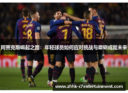 阿贾克斯崛起之路：年轻球员如何应对挑战与磨砺成就未来