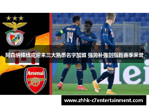 阿森纳锋线或迎来三大熟悉名字加盟 强势补强剑指新赛季荣誉