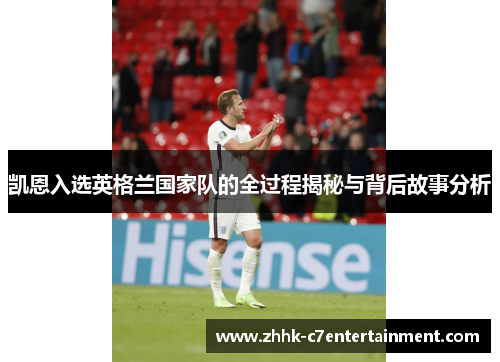 凯恩入选英格兰国家队的全过程揭秘与背后故事分析