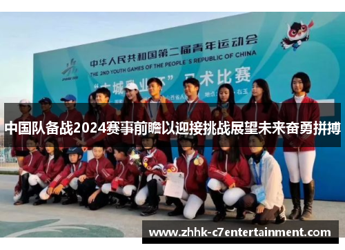 中国队备战2024赛事前瞻以迎接挑战展望未来奋勇拼搏