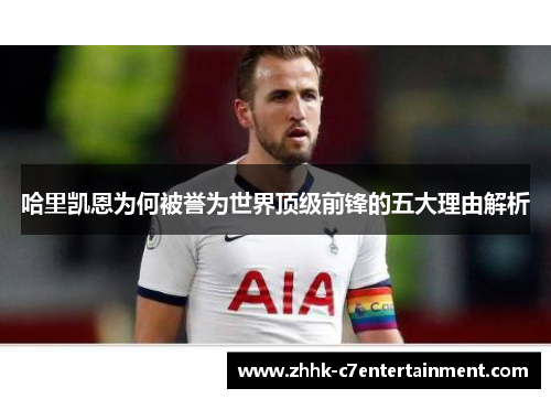 哈里凯恩为何被誉为世界顶级前锋的五大理由解析