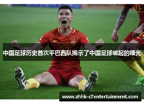 中国足球历史首次平巴西队揭示了中国足球崛起的曙光
