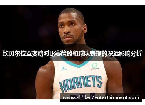 坎贝尔位置变动对比赛策略和球队表现的深远影响分析
