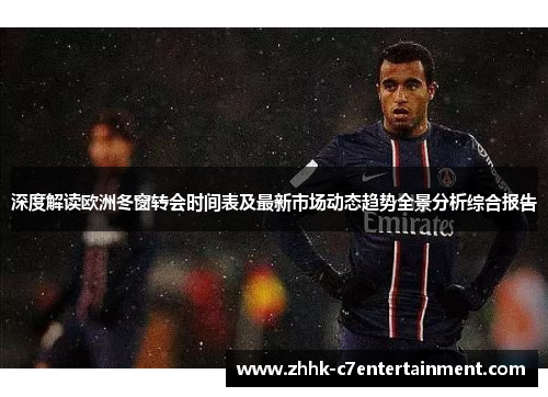 深度解读欧洲冬窗转会时间表及最新市场动态趋势全景分析综合报告