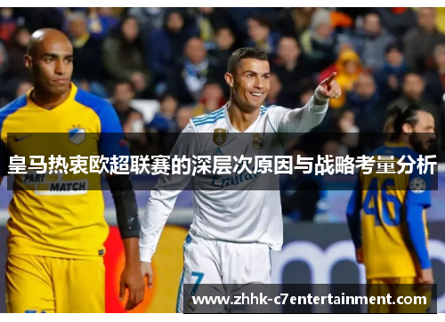 皇马热衷欧超联赛的深层次原因与战略考量分析 皇马热衷欧超联赛的深层次原因与战略考量分析