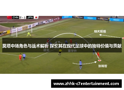 莫塔中场角色与战术解析 探索其在现代足球中的独特价值与贡献
