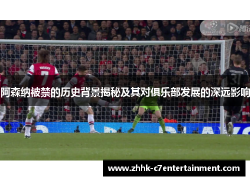 阿森纳被禁的历史背景揭秘及其对俱乐部发展的深远影响 阿森纳被禁的历史背景揭秘及其对俱乐部发展的深远影响