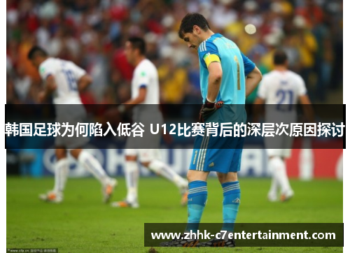 韩国足球为何陷入低谷 U12比赛背后的深层次原因探讨 韩国足球为何陷入低谷 U12比赛背后的深层次原因探讨