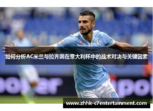 如何分析AC米兰与拉齐奥在意大利杯中的战术对决与关键因素 如何分析AC米兰与拉齐奥在意大利杯中的战术对决与关键因素
