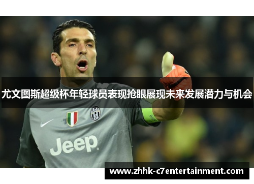 尤文图斯超级杯年轻球员表现抢眼展现未来发展潜力与机会