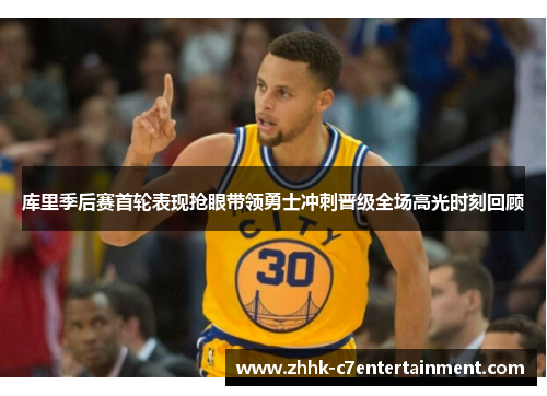 库里季后赛首轮表现抢眼带领勇士冲刺晋级全场高光时刻回顾