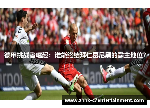 德甲挑战者崛起：谁能终结拜仁慕尼黑的霸主地位？