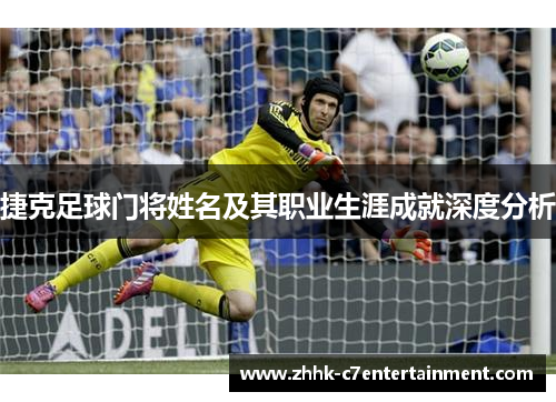 捷克足球门将姓名及其职业生涯成就深度分析 捷克足球门将姓名及其职业生涯成就深度分析