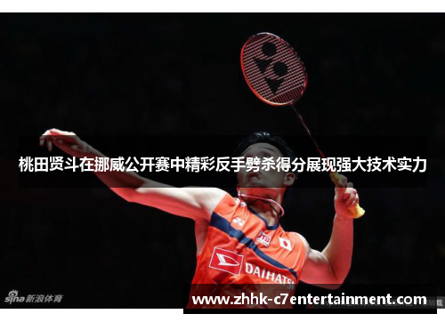 桃田贤斗在挪威公开赛中精彩反手劈杀得分展现强大技术实力 桃田贤斗在挪威公开赛中精彩反手劈杀得分展现强大技术实力