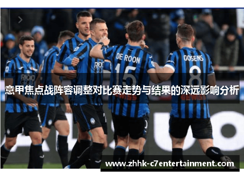 意甲焦点战阵容调整对比赛走势与结果的深远影响分析