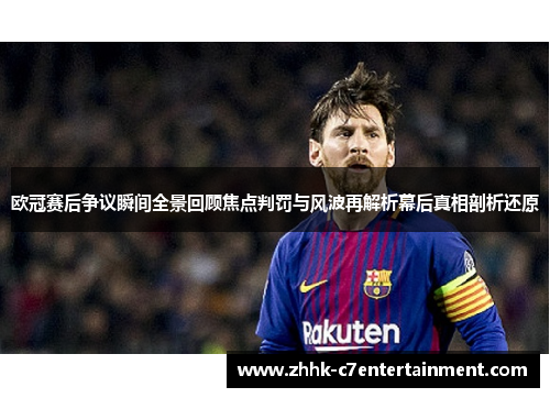 欧冠赛后争议瞬间全景回顾焦点判罚与风波再解析幕后真相剖析还原