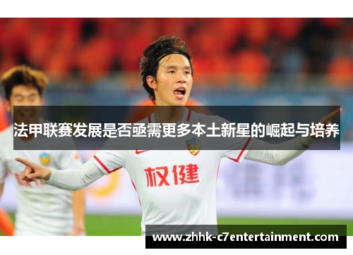 法甲联赛发展是否亟需更多本土新星的崛起与培养