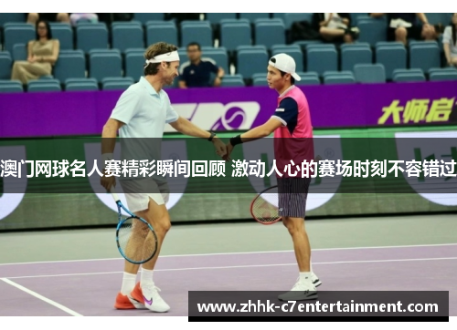 澳门网球名人赛精彩瞬间回顾 激动人心的赛场时刻不容错过