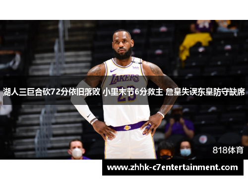 湖人三巨合砍72分依旧落败 小里末节6分救主 詹皇失误东皇防守缺席
