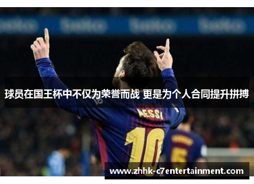 球员在国王杯中不仅为荣誉而战 更是为个人合同提升拼搏