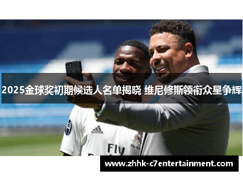 2025金球奖初期候选人名单揭晓 维尼修斯领衔众星争辉