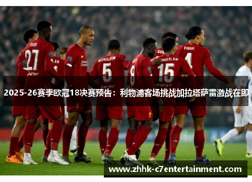 2025-26赛季欧冠18决赛预告：利物浦客场挑战加拉塔萨雷激战在即
