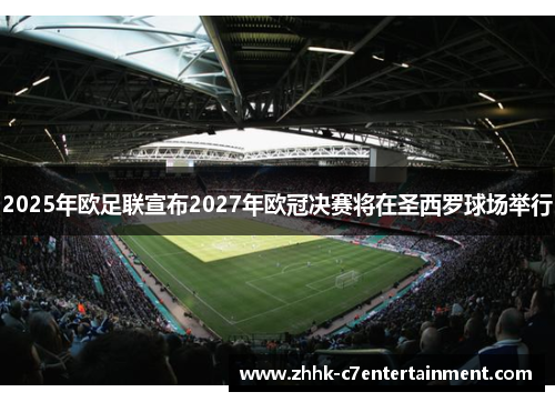 2025年欧足联宣布2027年欧冠决赛将在圣西罗球场举行