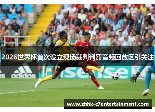 2026世界杯首次设立现场裁判判罚音频回放区引关注