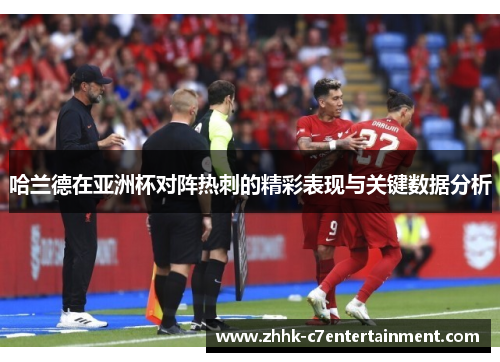 哈兰德在亚洲杯对阵热刺的精彩表现与关键数据分析