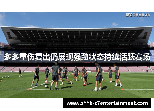 多多重伤复出仍展现强劲状态持续活跃赛场