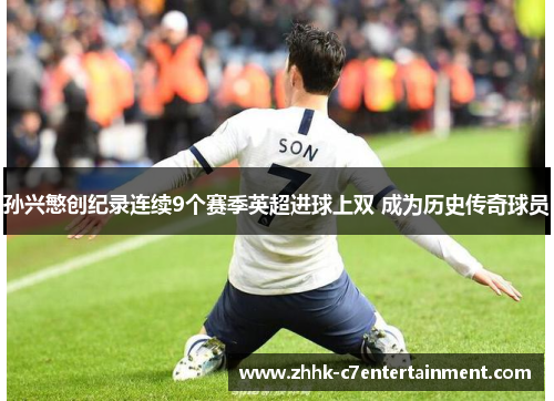 孙兴慜创纪录连续9个赛季英超进球上双 成为历史传奇球员